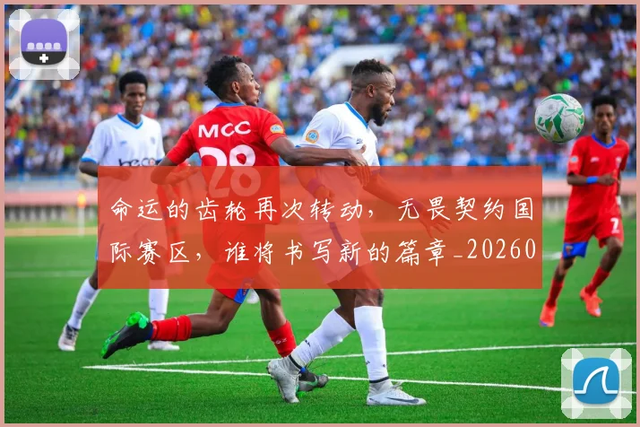 命运的齿轮再次转动，无畏契约国际赛区，谁将书写新的篇章_20260707012434
