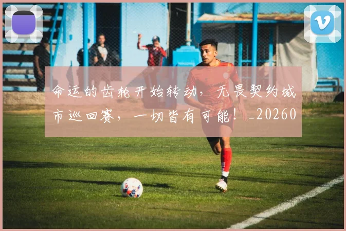 命运的齿轮开始转动，无畏契约城市巡回赛，一切皆有可能！_20260707012436