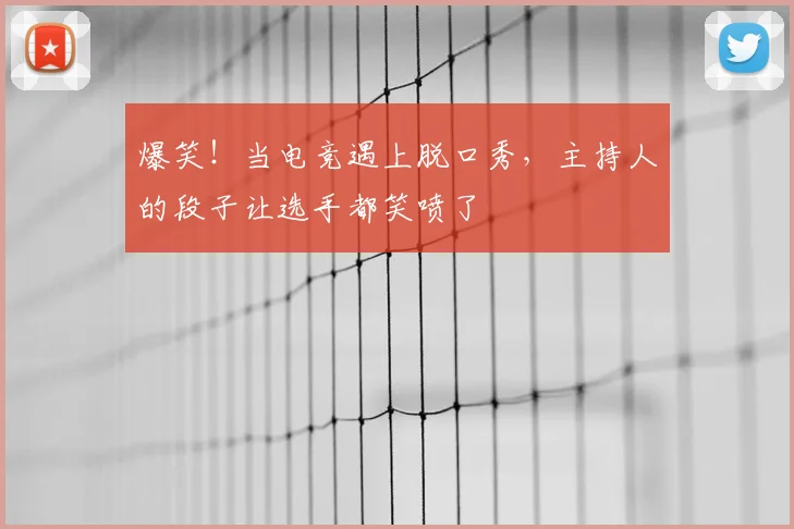 爆笑!当电竞遇上脱口秀,主持人的段子让选手都笑喷了