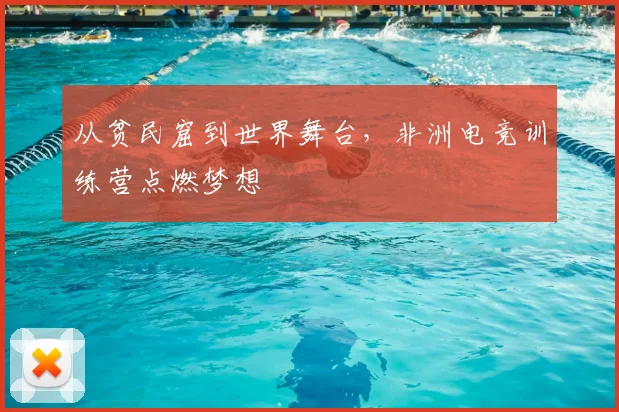从贫民窟到世界舞台，非洲电竞训练营点燃梦想
