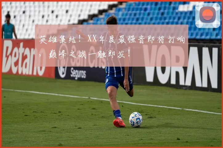 英雄集结！XX年度最强音即将打响，巅峰之战一触即发！