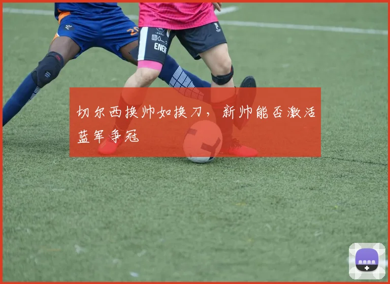 切尔西换帅如换刀，新帅能否激活蓝军争冠