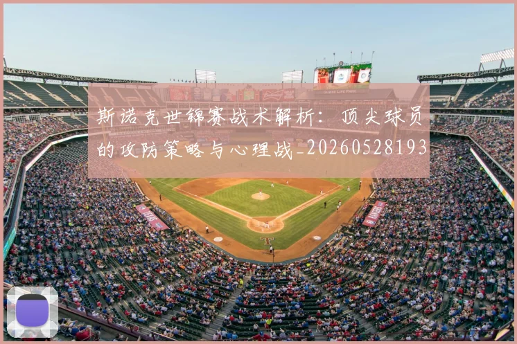 斯诺克世锦赛战术解析：顶尖球员的攻防策略与心理战_20260528193055