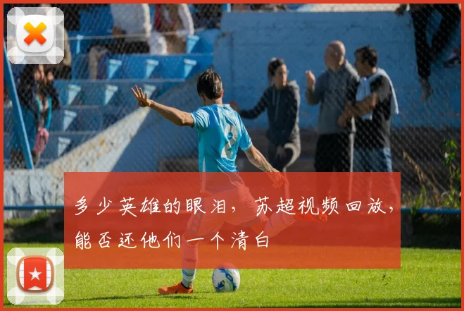 多少英雄的眼泪，苏超视频回放，能否还他们一个清白