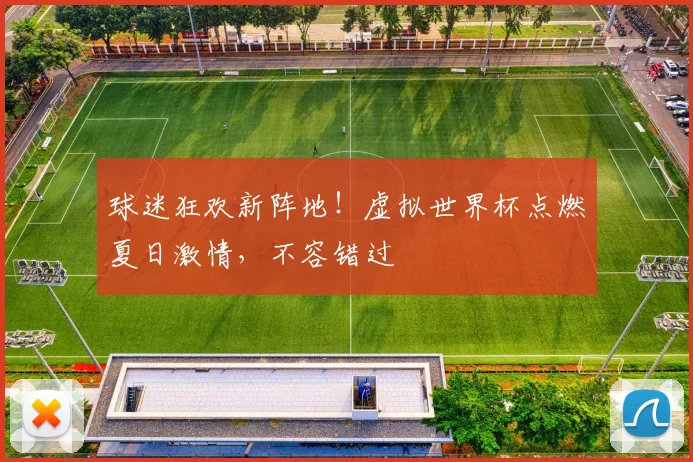 球迷狂欢新阵地!虚拟世界杯点燃夏日激情,不容错过