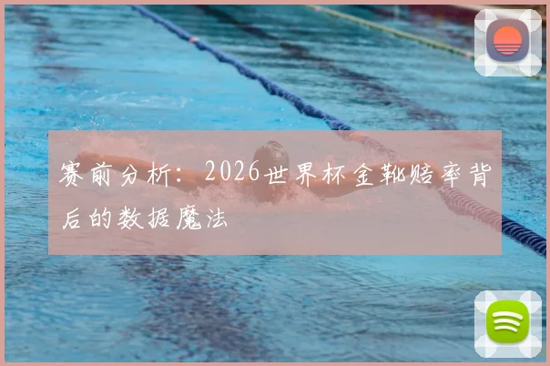赛前分析：2026世界杯金靴赔率背后的数据魔法