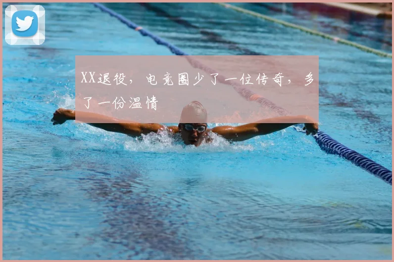 XX退役，电竞圈少了一位传奇，多了一份温情