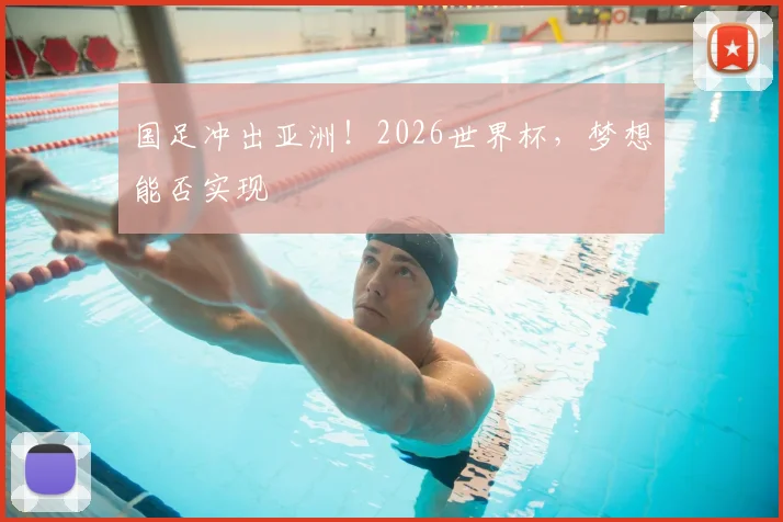 国足冲出亚洲！2026世界杯，梦想能否实现