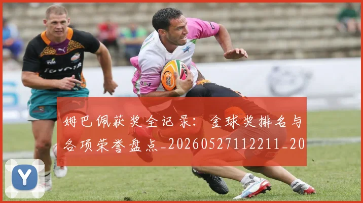 姆巴佩获奖全记录:金球奖排名与各项荣誉盘点_20260527112211_20260707142638