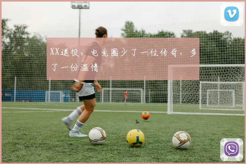 XX退役，电竞圈少了一位传奇，多了一份温情