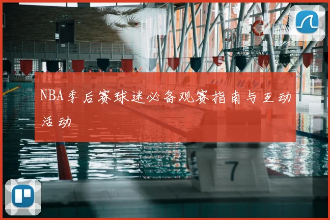 NBA季后赛球迷必备观赛指南与互动活动