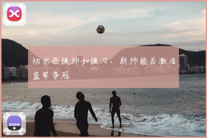 切尔西换帅如换刀，新帅能否激活蓝军争冠