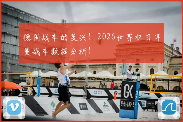 德国战车的复兴！2026世界杯日耳曼战车数据分析！