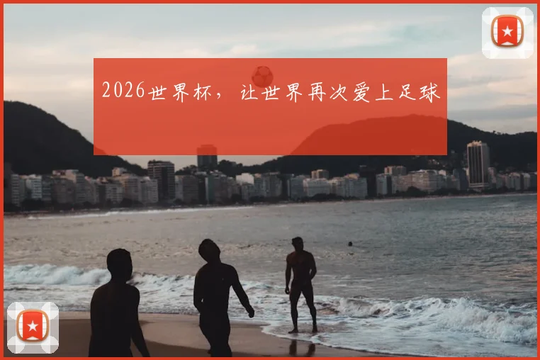 2026世界杯,让世界再次爱上足球