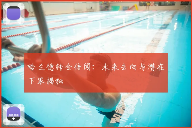 哈兰德转会传闻:未来去向与潜在下家揭秘