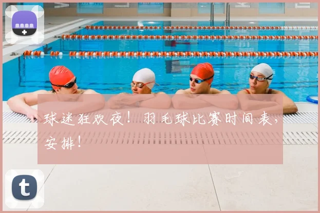 球迷狂欢夜!羽毛球比赛时间表,安排!