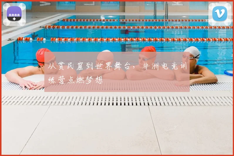 从贫民窟到世界舞台，非洲电竞训练营点燃梦想