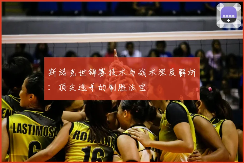 斯诺克世锦赛技术与战术深度解析：顶尖选手的制胜法宝