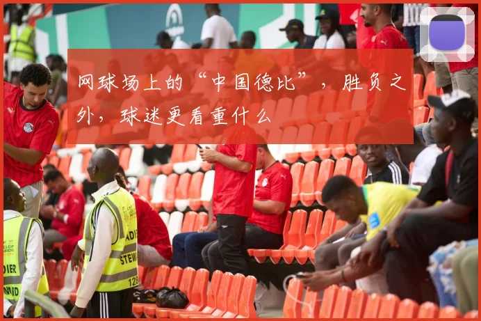 网球场上的“中国德比”，胜负之外，球迷更看重什么