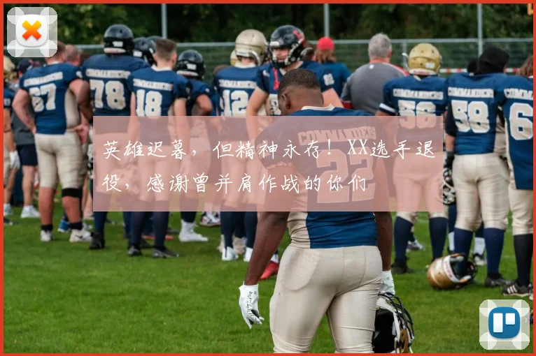 英雄迟暮，但精神永存！XX选手退役，感谢曾并肩作战的你们