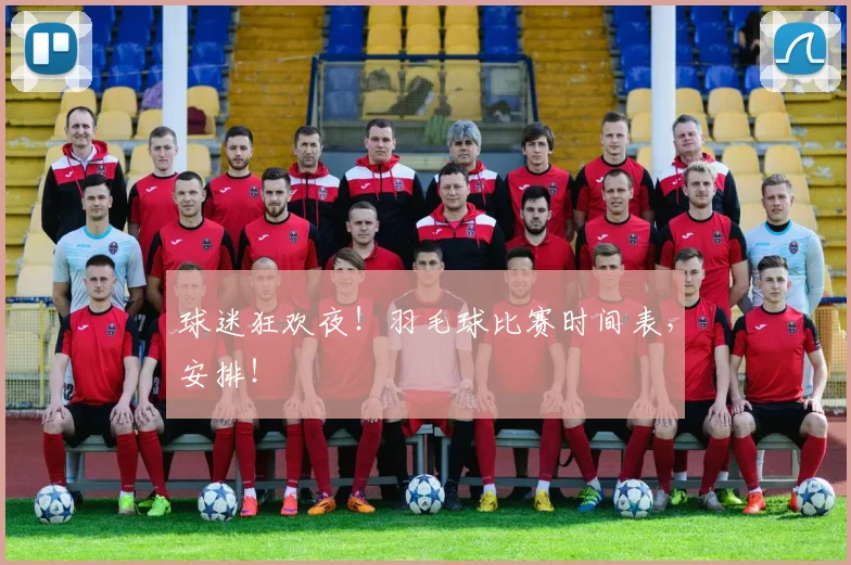 球迷狂欢夜!羽毛球比赛时间表,安排!