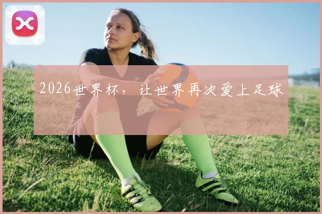 2026世界杯，让世界再次爱上足球