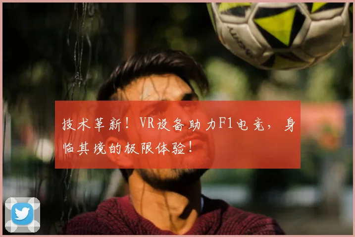 技术革新！VR设备助力F1电竞，身临其境的极限体验！