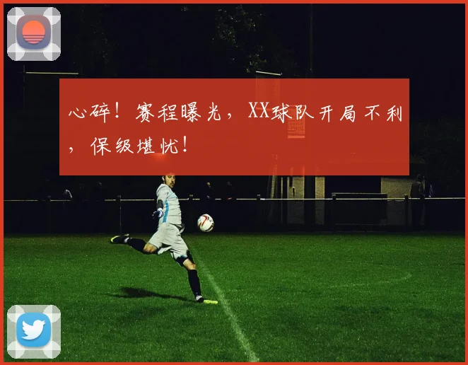 心碎！赛程曝光，XX球队开局不利，保级堪忧！