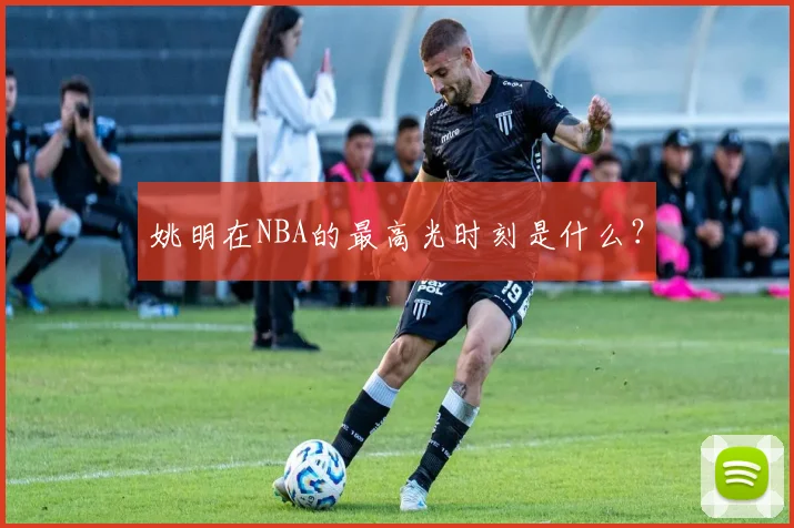 姚明在NBA的最高光时刻是什么?