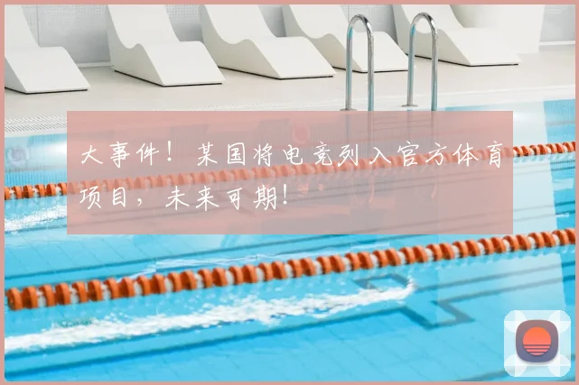 大事件!某国将电竞列入官方体育项目,未来可期!