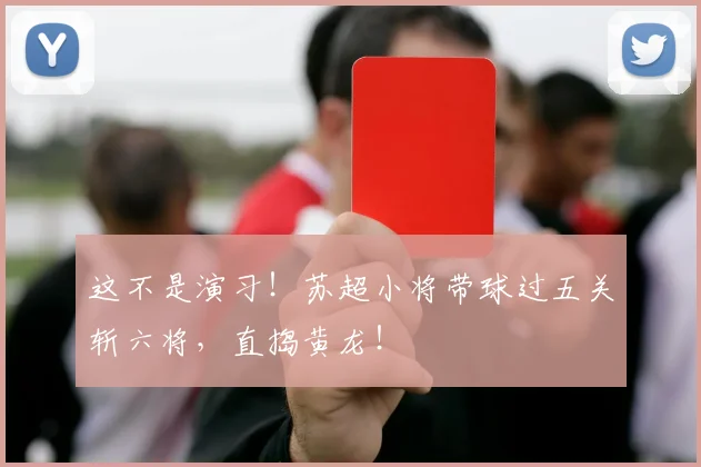 这不是演习！苏超小将带球过五关斩六将，直捣黄龙！