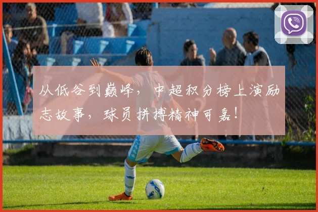 从低谷到巅峰，中超积分榜上演励志故事，球员拼搏精神可嘉！