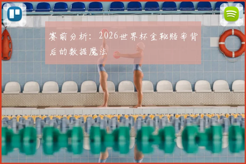 赛前分析:2026世界杯金靴赔率背后的数据魔法