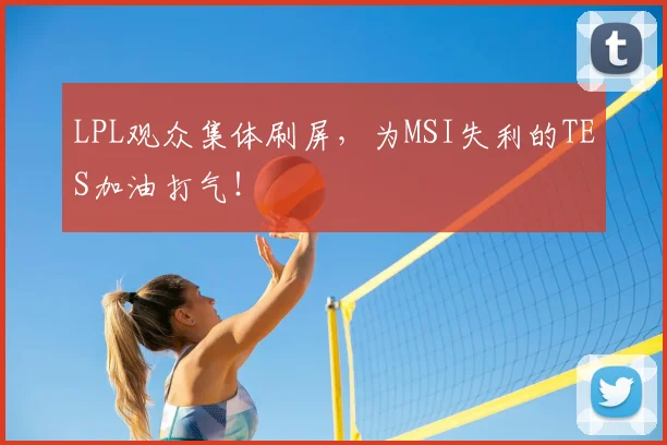 LPL观众集体刷屏，为MSI失利的TES加油打气！