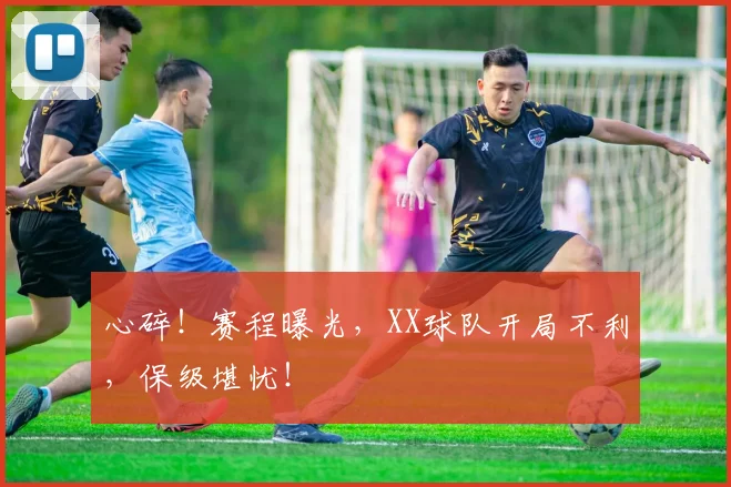 心碎！赛程曝光，XX球队开局不利，保级堪忧！