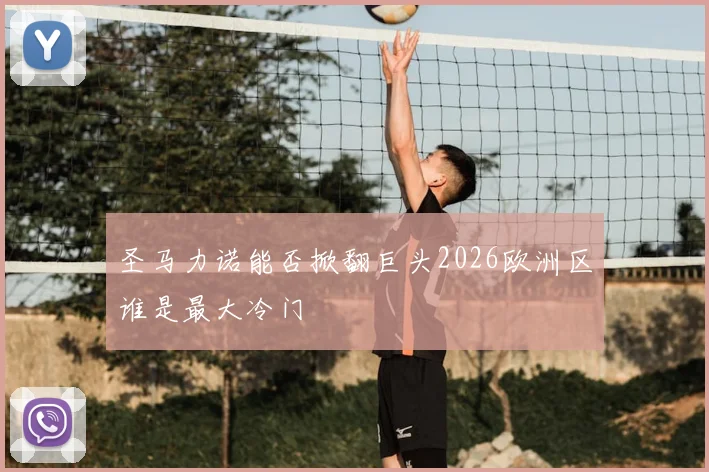 圣马力诺能否掀翻巨头2026欧洲区谁是最大冷门