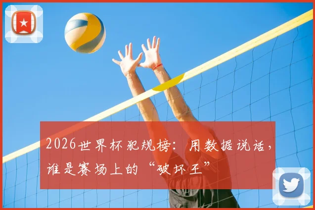 2026世界杯犯规榜:用数据说话,谁是赛场上的“破坏王”