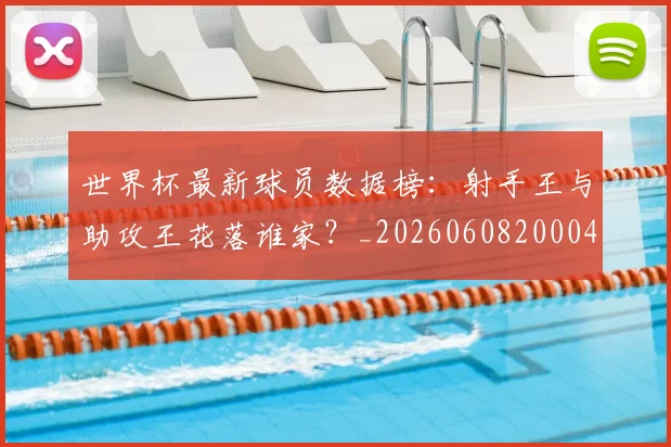 世界杯最新球员数据榜:射手王与助攻王花落谁家?_20260608200047