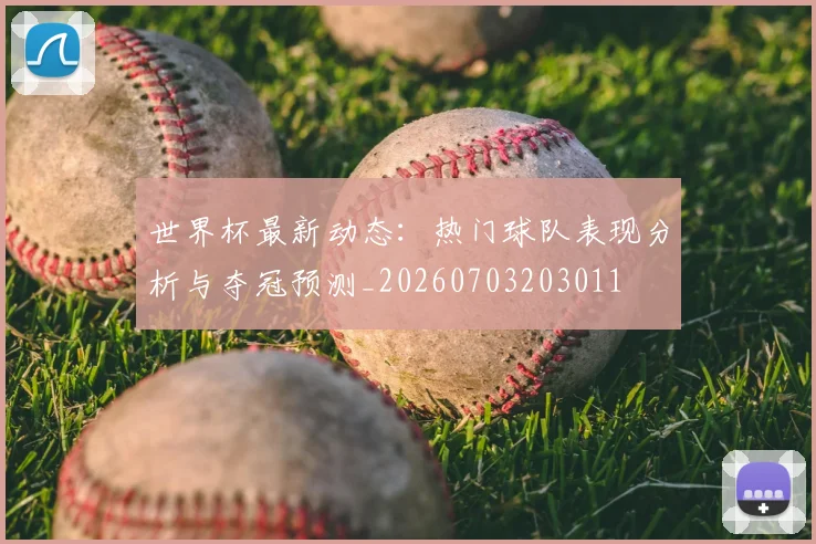 世界杯最新动态：热门球队表现分析与夺冠预测_20260703203011