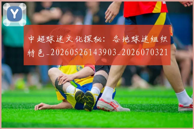 中超球迷文化探秘：各地球迷组织特色_20260526143903_20260703211454