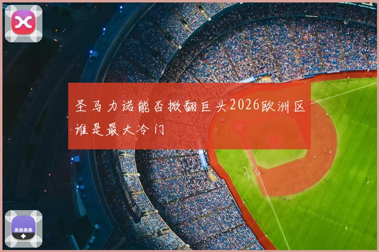 圣马力诺能否掀翻巨头2026欧洲区谁是最大冷门