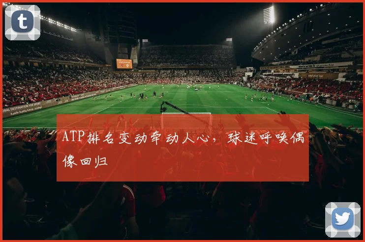 ATP排名变动牵动人心，球迷呼唤偶像回归